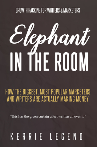Read Elephant in the Room: How the Biggest, Most Popular Marketers and Writers are Actually Making Money - Kerrie Legend | ePub