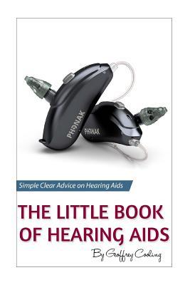 Read Online The Little Book of Hearing AIDS: Hearing AIDS Types and Technology, Simple, Clear, No Gibberish Explanations of Hearing AIDS, Their Pros and Cons, Types and Technology. Black and White Version - Geoffrey Cooling | PDF