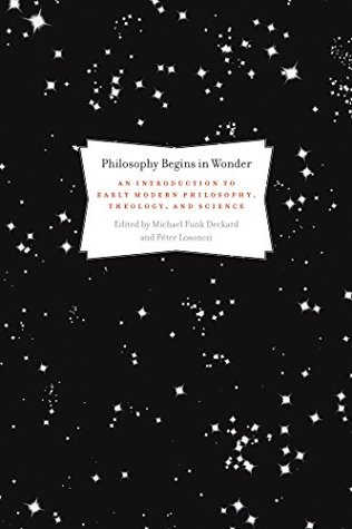 Read Online Philosophy Begins in Wonder: An Introduction to Early Modern Philosophy, Theology, and Science - Michael Deckard file in ePub