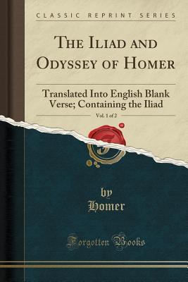 Full Download The Iliad and Odyssey of Homer, Vol. 1 of 2: Translated Into English Blank Verse; Containing the Iliad - Homer | PDF