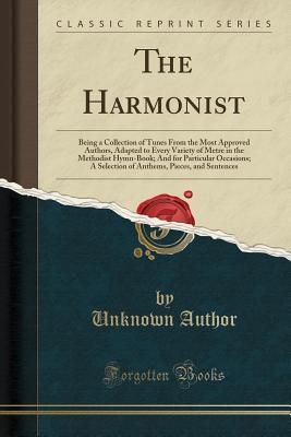 Read The Harmonist: Being a Collection of Tunes from the Most Approved Authors, Adapted to Every Variety of Metre in the Methodist Hymn-Book; And for Particular Occasions; A Selection of Anthems, Pieces, and Sentences (Classic Reprint) - Unknown file in PDF