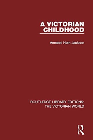Read Online A Victorian Childhood: Volume 43 (Routledge Library Editions: The Victorian World) - Annabel Huth Jackson file in PDF