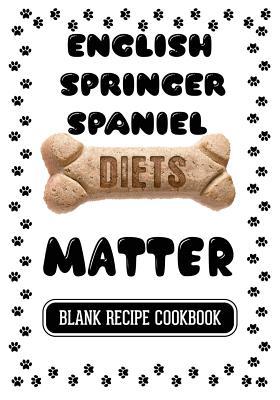 Read English Springer Spaniel Diets Matter: Healthy Homemade Dog Food Cookbook, Blank Recipe Cookbook, 7 X 10, 100 Blank Recipe Pages -  file in ePub