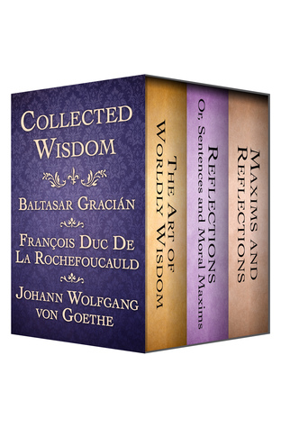 Read Collected Wisdom: The Art of Worldly Wisdom; Reflections: Or, Sentences and Moral Maxims; and Maxims and Reflections - Baltasar Gracián | PDF