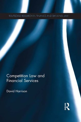 Read Online Competition Law and Financial Services (Routledge Research in Finance and Banking Law) - David Harrison | PDF