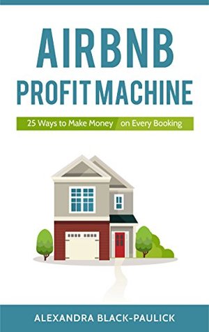 Full Download AirBnB Profit Machine: 25 Ways to Make Money on Every Booking - Alexandra Black Paulick file in PDF