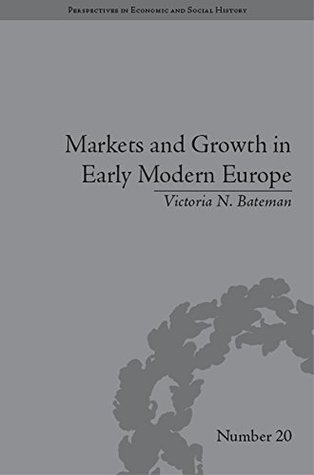 Full Download Markets and Growth in Early Modern Europe: Volume 10 (Perspectives in Economic and Social History) - Victoria N. Bateman | ePub