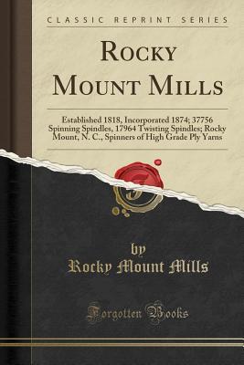 Full Download Rocky Mount Mills: Established 1818, Incorporated 1874; 37756 Spinning Spindles, 17964 Twisting Spindles; Rocky Mount, N. C., Spinners of High Grade Ply Yarns (Classic Reprint) - Rocky Mount Mills | ePub