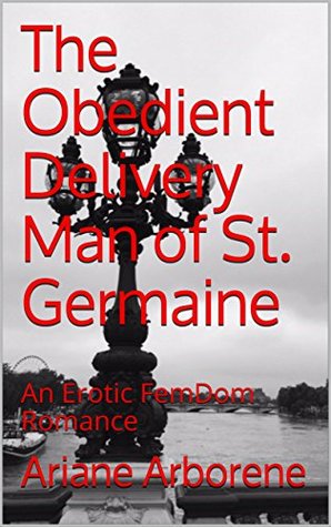 Read Online The Obedient Delivery Man of St. Germaine: An Erotic FemDom Romance - Ariane Arborene file in PDF