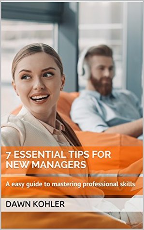 Read Online 7 Essential Tips for New Managers: A easy guide to mastering professional skills - Dawn Kohler | PDF