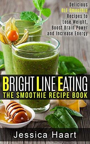 Full Download Bright Line Eating The Smoothie Recepie Book: Delicious BLE Smoothie Recipes to Lose Weight, Boost Brain Power and Increase Energy - Jessica Haart | PDF