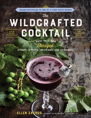 Full Download The Wildcrafted Cocktail: Make Your Own Foraged Syrups, Bitters, Infusions, and Garnishes; Includes Recipes for 45 One-Of-A-Kind Mixed Drinks - Ellen Zachos | PDF