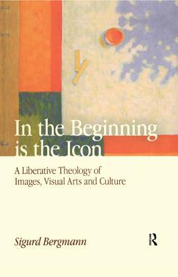 Read Online In the Beginning Is the Icon: A Liberative Theology of Images, Visual Arts and Culture - Sigurd Bergmann | ePub