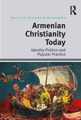 Read Online Armenian Christianity Today: Identity Politics and Popular Practice - Alexander Agadjanian | PDF