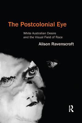 Read The Postcolonial Eye: White Australian Desire and the Visual Field of Race - Alison Ravenscroft | PDF