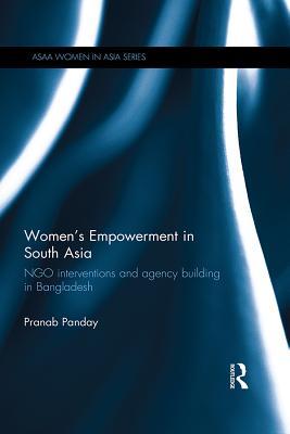 Full Download Women's Empowerment in South Asia: Ngo Interventions and Agency Building in Bangladesh - Pranab Panday file in PDF