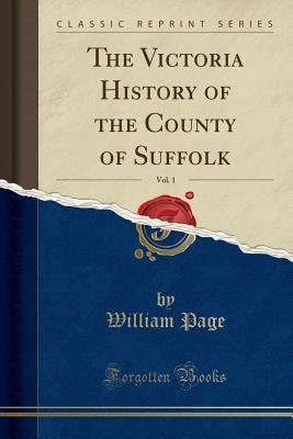 Read The Victoria History of the County of Suffolk, Vol. 1 (Classic Reprint) - William Page | PDF