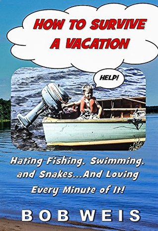 Download How to Survive a Vacation: Hating Fishing, Swimming, and SnakesAnd Loving Every Minute of It! - Bob Weis file in ePub