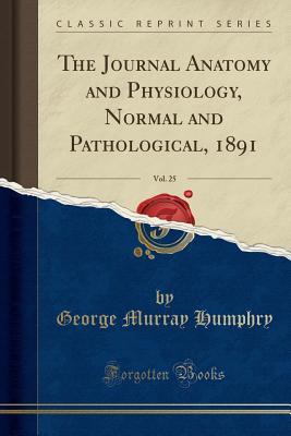 Read The Journal Anatomy and Physiology, Normal and Pathological, 1891, Vol. 25 (Classic Reprint) - George Murray Humphry | PDF