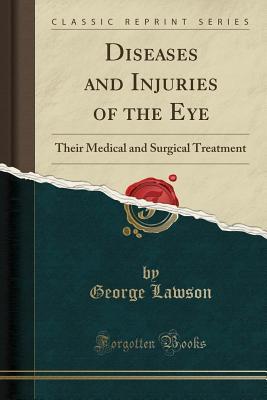 Download Diseases and Injuries of the Eye: Their Medical and Surgical Treatment (Classic Reprint) - George Lawson | PDF