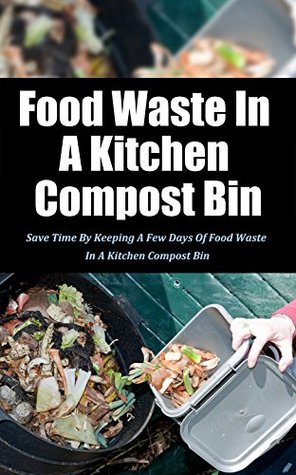 Read Food Waste in a Kitchen Compost Bin: Save Time by Keeping a Few Days of Food Waste in a Kitchen Compost Bin - Janie Deleon | ePub