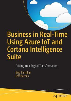Read Online Business in Real-Time Using Azure IoT and Cortana Intelligence Suite: Driving Your Digital Transformation - Bob Familiar file in PDF
