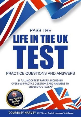 Read Online Pass the Life in the UK Test: Practice Questions & Answers 2017 Edition - With 21 Mock Tests/500  Questions! (British Citizenship Series) (The British Citizen Series) - Courtney Harvey | ePub