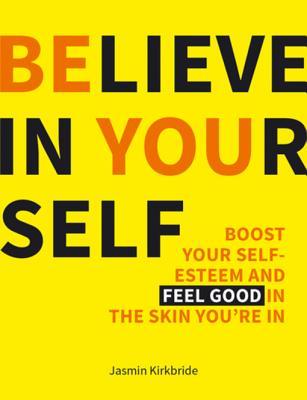 Full Download Believe in Yourself: Boost Your Self-Esteem and Feel Good in the Skin You're in - Jasmin Kirkbride | PDF