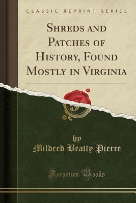 Read Online Shreds and Patches of History, Found Mostly in Virginia (Classic Reprint) - Mildred Beatty Pierce | ePub