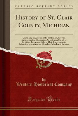 Full Download History of St. Clair County, Michigan: Containing an Account of Its Settlement, Growth, Development and Resources; An Extensive Sketch of Its Cities, Towns and Villages Their Improvements, Industries, Manufactories, Churches, Schools and Societies - Western Historical Company file in PDF