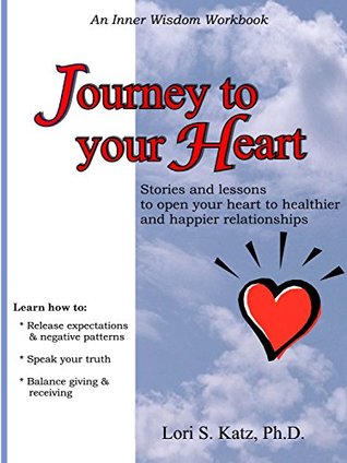 Read Online Journey to your Heart: Stories and lessons to open your heart to healthier and happier relationships (Inner Wisdom Workbook) - Lori S. Katz | PDF