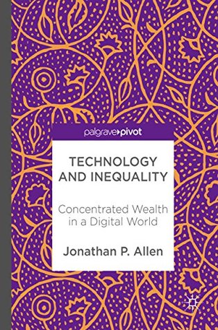 Full Download Technology and Inequality: Concentrated Wealth in a Digital World - Jonathan P. Allen | PDF