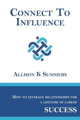 Read Connect To Influence: Leveraging Relationships for a Lifetime of Career Success - Allison K Summers file in ePub