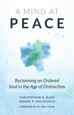 Download A Mind at Peace: Reclaiming an Ordered Soul in the Age of Disctraction - Christopher Blum | PDF
