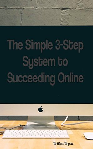 Read Online The Simple 3-Step System to Succeeding Online - Britton Bryon | ePub