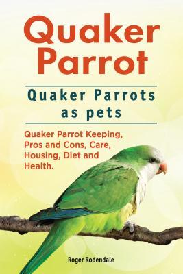 Read Online Quaker Parrot. Quaker Parrots as Pets. Quaker Parrot Keeping, Pros and Cons, Care, Housing, Diet and Health. - Roger Rodendale file in ePub
