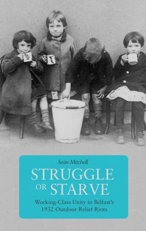 Full Download Struggle or Starve: Working-Class Unity in Belfast's 1932 Outdoor Relief Riots - Sean Mitchell file in ePub