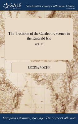 Full Download The Tradition of the Castle: Or, Scenes in the Emerald Isle; Vol. III - Regina Maria Roche | ePub