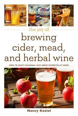 Download The Joy of Brewing Cider, Mead, and Herbal Wine: How to Craft Seasonal Fast-Brew Favorites at Home - Nancy Koziol | ePub