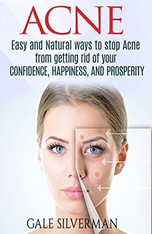 Read Acne: Easy and Natural ways to stop Acne from getting rid of your Confidence, happiness, and prosperity (Health, Stress, Confidence, Happiness, Easy, Prosperity, Peace) - Gale Silverman | ePub