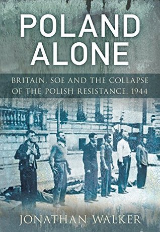Read Poland Alone: Britain, SOE and the Collapse of the Polish Resistance,1944 - Jonathan Walker | ePub