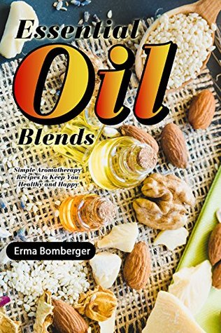 Read Online Essential Oil Blends: Simple Aromatherapy Recipes to Keep You Healthy and Happy - Erma Bomberger file in PDF