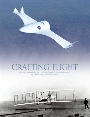 Read Online Crafting Flight: Aircraft Pioneers and the Contribitions of the Men and Women of the NASA Langley Research Center - James Schultz | ePub