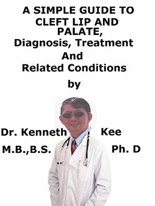 Full Download A Simple Guide To Cleft Lip And Palate, Diagnosis, Treatment And Related Conditions - Kenneth Kee | PDF