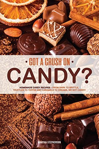 Download Got a Crush on Candy?: Homemade Candy Recipes – From bark to brittle, truffles to toffee and caramels to creams, we got candy! - Martha Stephenson file in PDF