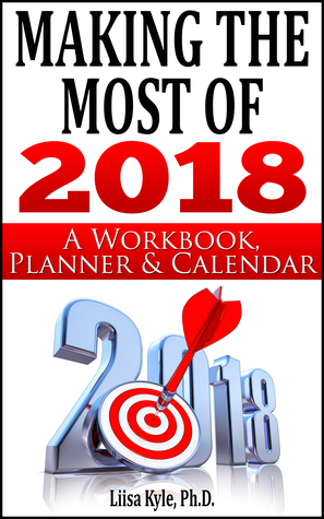 Read Making the Most of 2018: A Workbook, Planner, and Calendar - Liisa Kyle | PDF