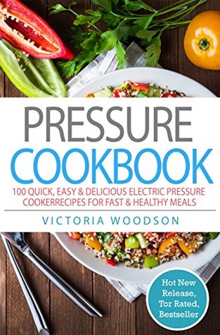 Full Download Pressure Cookbook: 100 Quick, Easy & Delicious Electric Pressure Cooker Recipes for Fast & Healthy Meals - Victoria Woodson file in PDF