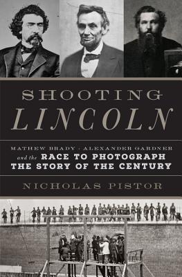 Full Download Shooting Lincoln: Mathew Brady, Alexander Gardner, and the Race to Photograph the Story of the Century - Nicholas Pistor file in PDF