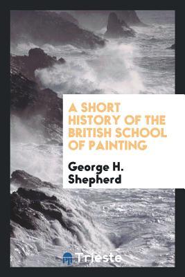 Full Download A Short History of the British School of Painting - George H. Shepherd | ePub