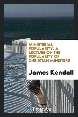 Full Download Ministerial Popularity. a Lecture on the Popularity of Christian Ministers - James Kendall file in PDF
